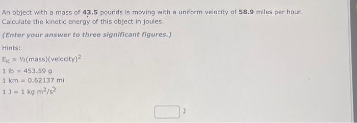 An object with a mass of 43.5 pounds is moving with a uniform velocity of 58.9 miles per hour. Calculate the