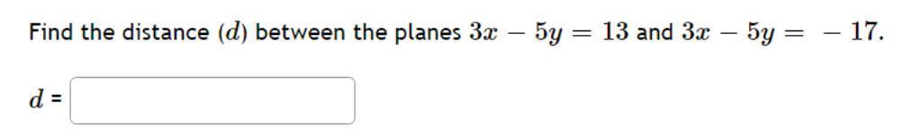 Find the distance (d) between the planes 3x - 5y = 13 and 3x - 5y = = d = - 17.