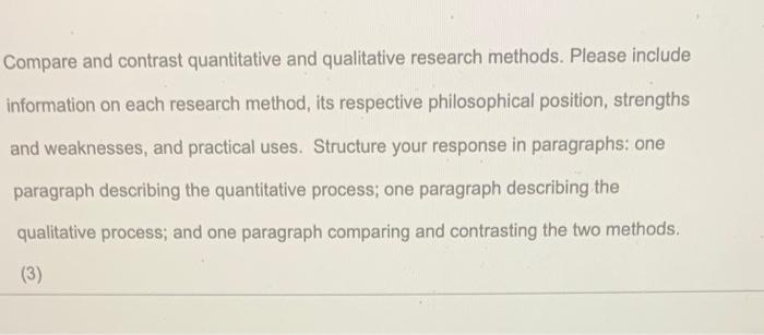 Compare and contrast quantitative and qualitative research methods. Please include information on each