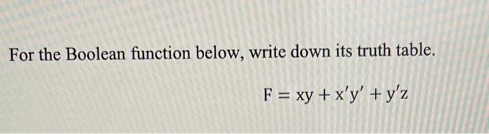 For the Boolean function below, write down its truth table. F = xy + x'y' + y'z