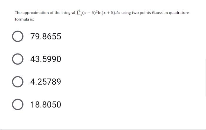 The approximation of the integral f(x - 5)ln(x + 5)dx using two points Gaussian quadrature formula is: O