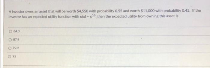 A investor owns an asset that will be worth $4,550 with probability 0.55 and worth $11,000 with probability 0.45. If the inve