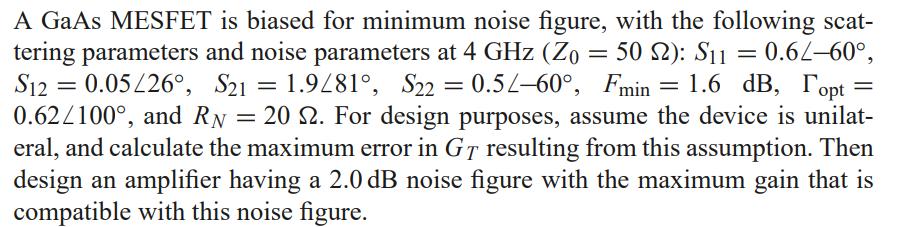 A GaAs MESFET is biased for minimum noise figure, with the following scattering parameters and noise parameters at ( 4 math