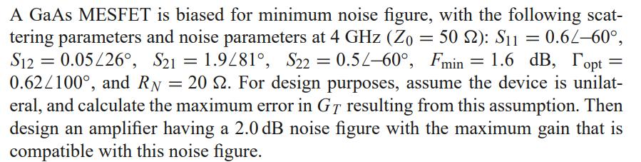 A GaAs MESFET is biased for minimum noise figure, with the following scattering parameters and noise parameters at ( 4 math