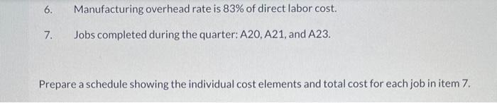 6. Manufacturing overhead rate is ( 83 % ) of direct labor cost. 7. Jobs completed during the quarter: A20, A21, and A23.