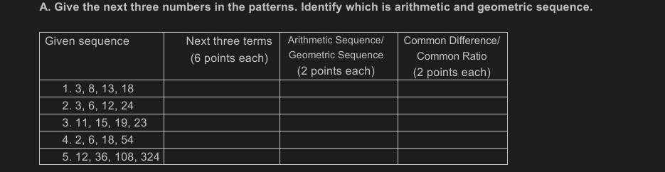 A. Give the next three numbers in the patterns. Identify which is arithmetic and geometric sequence. Next