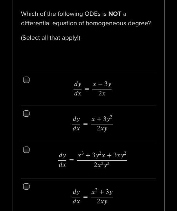 Which of the following ODEs is NOT a differential equation of homogeneous degree? (Select all that apply!) dy