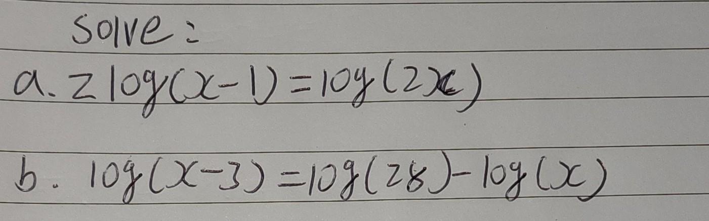 Solve: a. z log (x-1)= 10g (2x6) b. 10g (X-3) = 10g (28)-log(x)