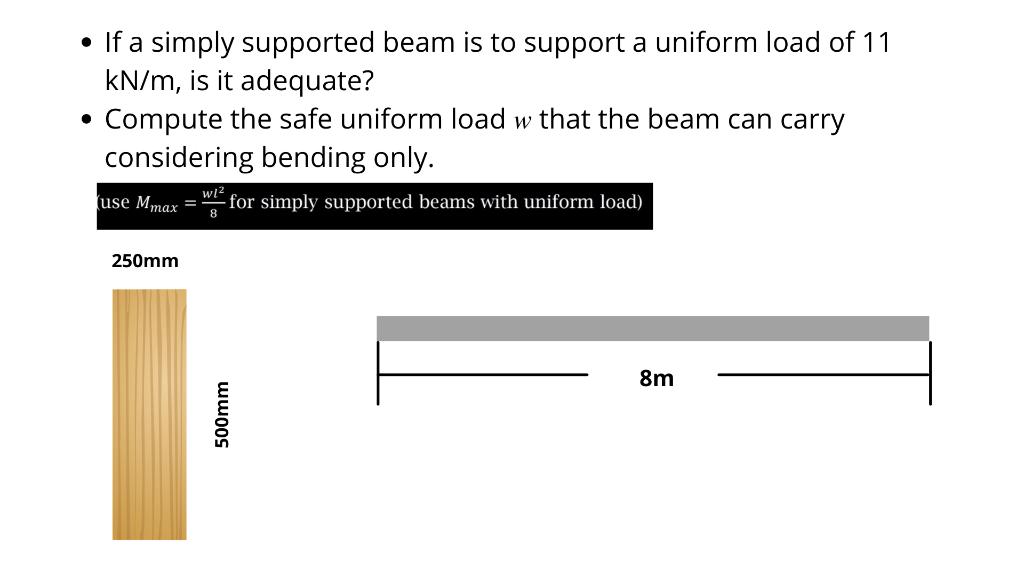 • If a simply supported beam is to support a uniform load of 11 kN/m, is it adequate? Compute the safe uniform load w that th