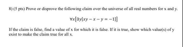 8) (5 pts) Prove or disprove the following claim over the universe of all real numbers for ( x ) and ( y ) [ forall x[