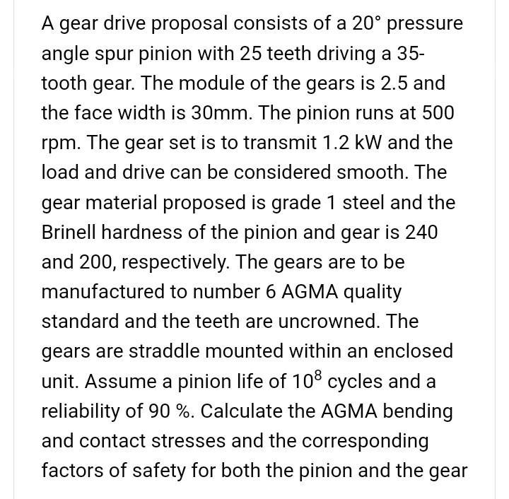 A gear drive proposal consists of a 20 pressure angle spur pinion with 25 teeth driving a 35- tooth gear. The