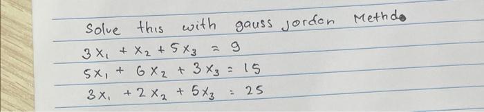 Solve this with 3 x + x + 5x3 = 9 2 5x + 6x + 3x3 = 15 gauss jorden Methde 3x + 2x + 5x3 + 53 = 25