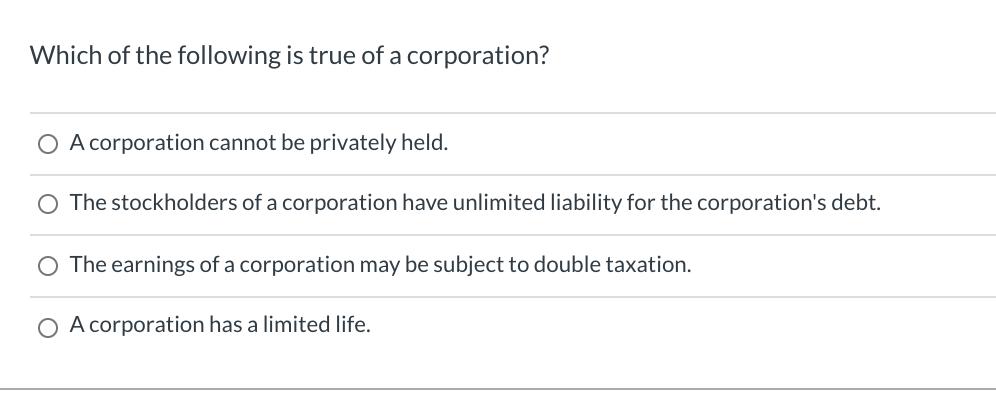 Which of the following is true of a corporation? A corporation cannot be privately held. O The stockholders of a corporation