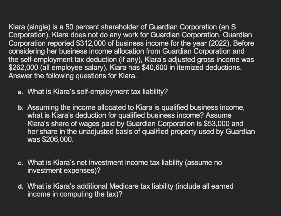 Kiara (single) is a 50 percent shareholder of Guardian Corporation (an S Corporation). Kiara does not do any work for Guardia