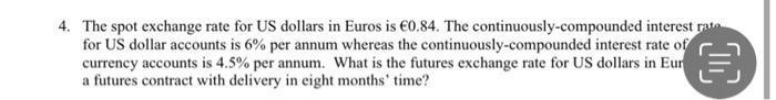 4. The spot exchange rate for US dollars in Euros is €0.84. The continuously-compounded interest rat for US dollar accounts i