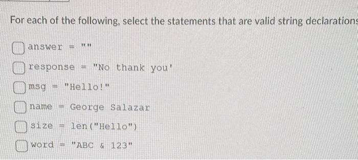 For each of the following, select the statements that are valid string declarations answer = 111 response =