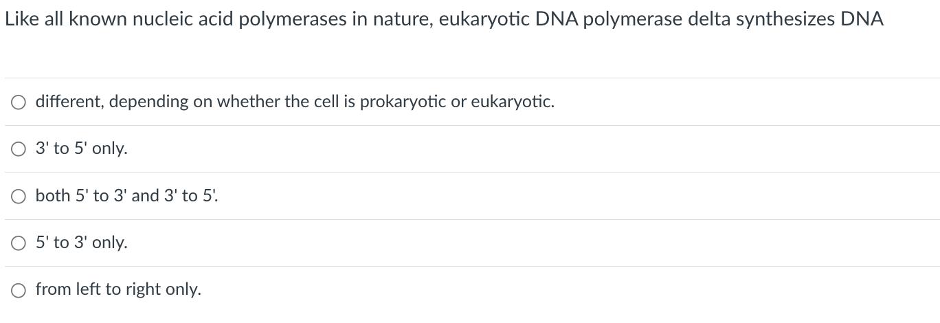 Like all known nucleic acid polymerases in nature, eukaryotic DNA polymerase delta synthesizes DNA O