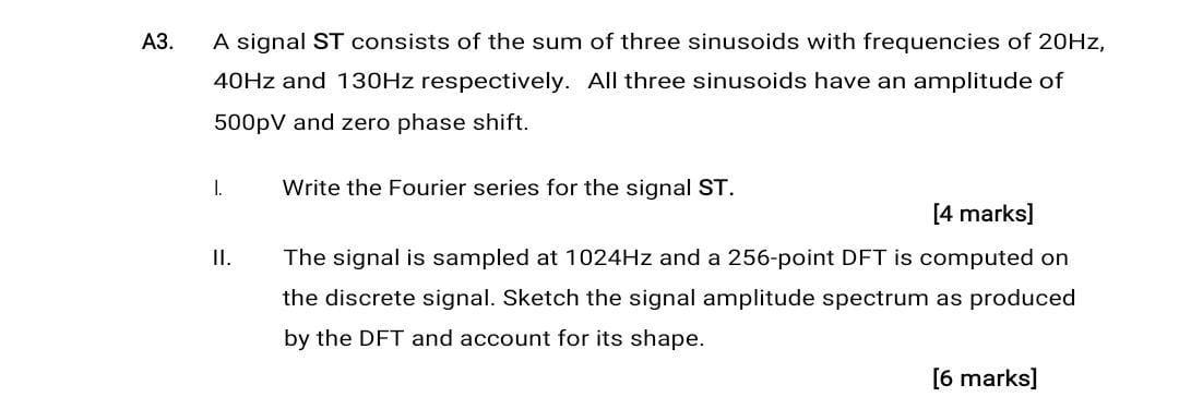 A3. A signal ST consists of the sum of three sinusoids with frequencies of 20Hz, 40Hz and 130Hz respectively.