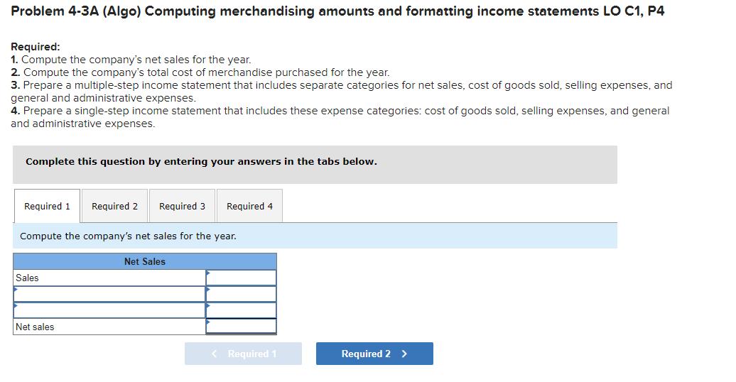 Problem 4-3A (Algo) Computing merchandising amounts and formatting income statements LO C1, P4Required:1. Compute the compa