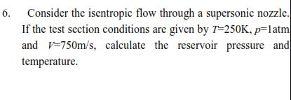 6. Consider the isentropic flow through a supersonic nozzle. If the test section conditions are given by