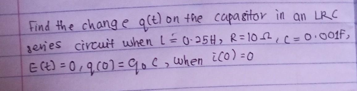 Find the change q(t) on the capasitor in an LRC seves circuit when L = 0.25H R=10+2 C = 0.001F, E (t) = 09