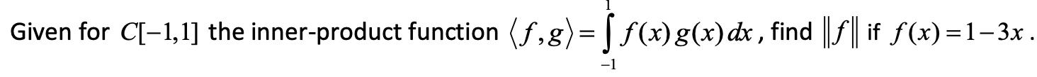Given for C[-1,1] the inner-product function (f,g) = [(x) g(x) dx, find |||| if (x)=13x. -1