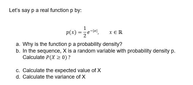 Let's say p a real function p by: p(x) = 2/e-1 a. Why is the function p a probability density? b. In the