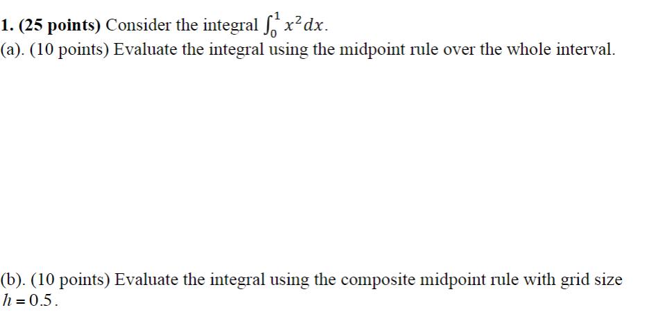 1. (25 points) Consider the integral ( int_{0}^{1} x^{2} d x ). (a). (10 points) Evaluate the integral using the midpoint