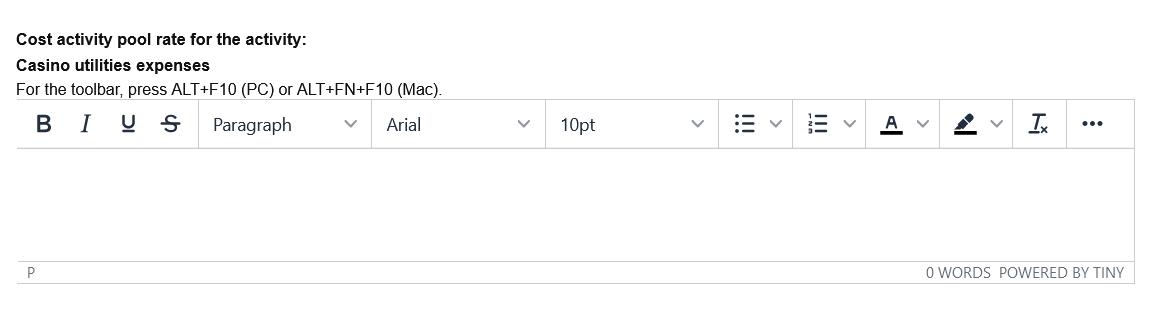 Cost activity pool rate for the activity: Casino utilities expenses For the toolbar, press ALT+F10 (PC) or ALT+FN+F10 (Mac).