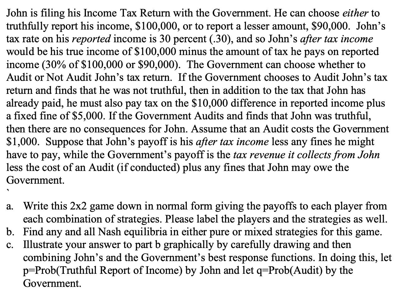John is filing his Income Tax Return with the Government. He can choose either to truthfully report his income, $100,000, or
