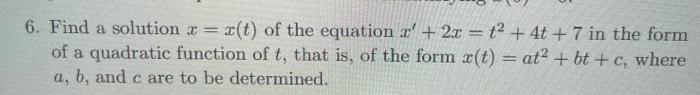 6. Find a solution = x(t) of the equation z' + 2x = t2 + 4t + 7 in the form of a quadratic function of t,