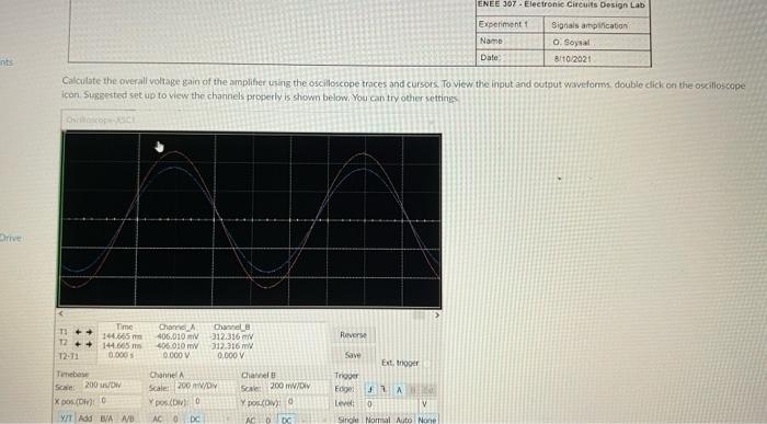Calculate the overall voltage gain of the amplifer using the oscilloscope traces and cursors. To view the input and output wa
