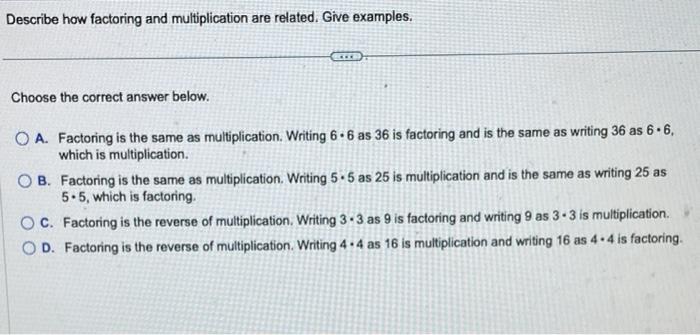 Describe how factoring and multiplication are related. Give examples. Choose the correct answer below. ***