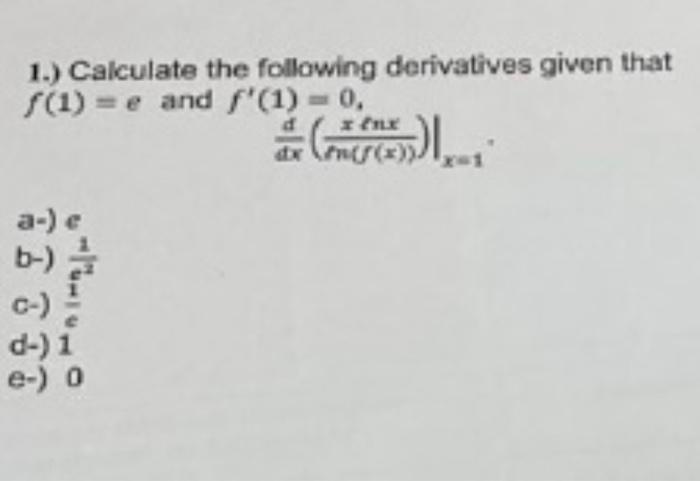 1.) Calculate the following derivatives given that f(1) = e and f'(1) = 0, x fux dxn(f(x)) 5)L.1* a-) e EL
