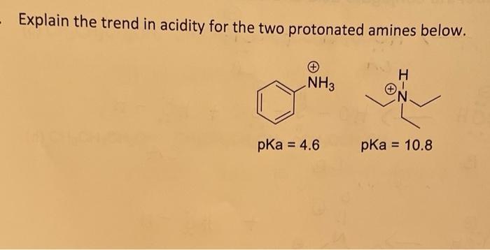 Explain the trend in acidity for the two protonated amines below. NH3 pka = 4.6 H N. pka = 10.8