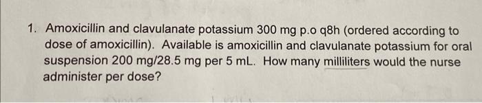 1. Amoxicillin and clavulanate potassium 300 mg p.o q8h (ordered according to dose of amoxicillin). Available
