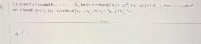 Calculate the indicated Riemann sum Sg. for the function f(x) = 20 - 2x. Partition [-1,9] into five