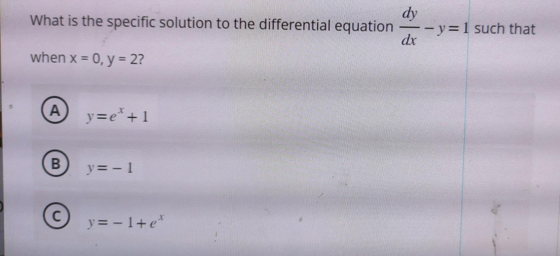 dy What is the specific solution to the differential equation-y-1 such that dx when x = 0, y = 2? A B C y=e*