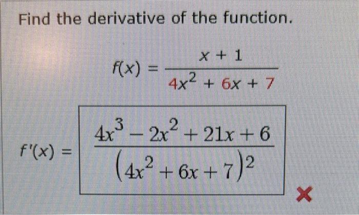 Find the derivative of the function. f'(x) = f(x) = 4x + 6x + 7 4x - 2x +21x+6 (4x+6x+7) X