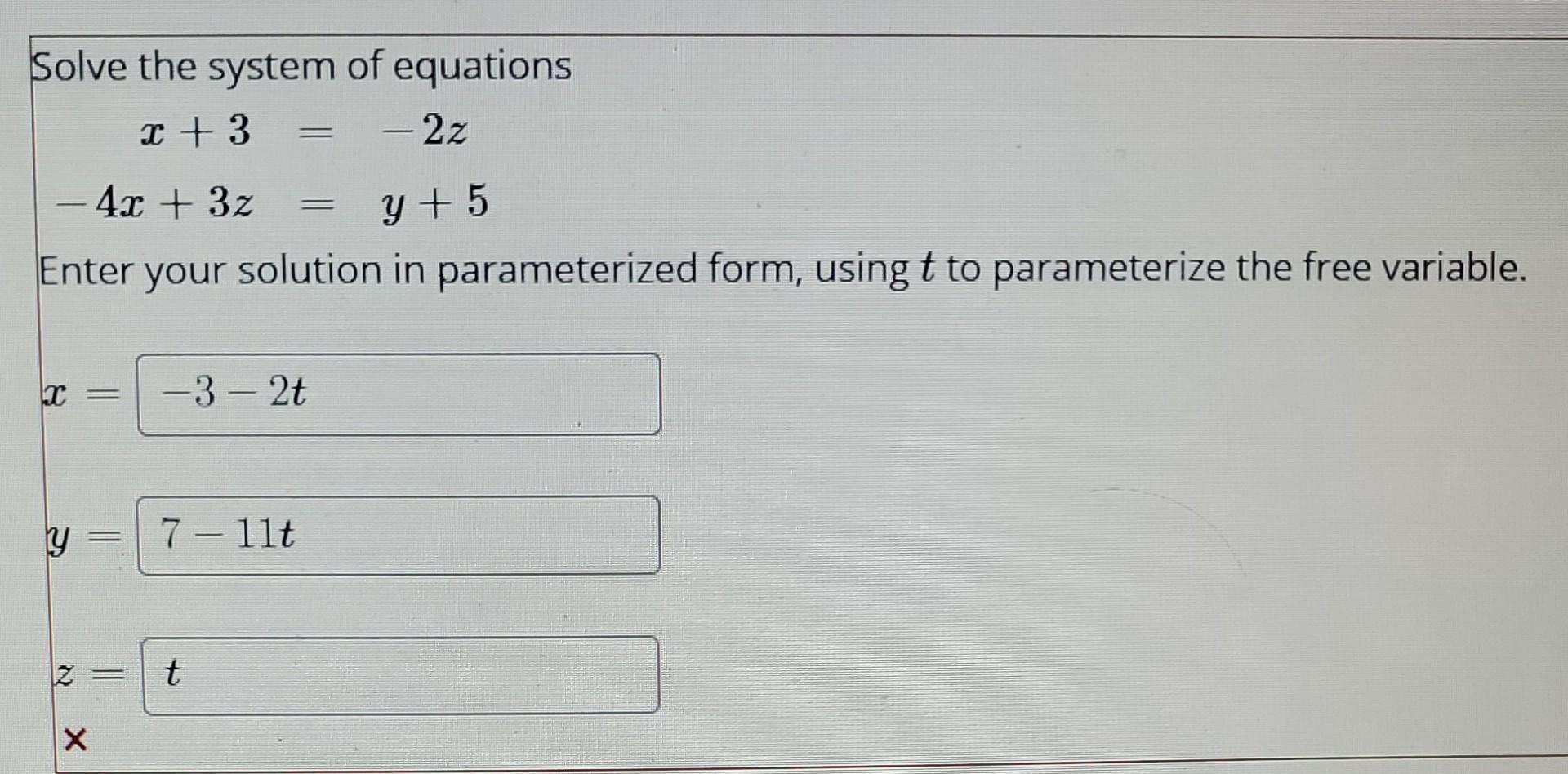 Solve the system of equations x + 3 =  2z - 4x + 3z y + 5 Enter your solution in parameterized form, using t