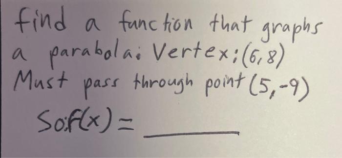 find a function that graphs parabola: Vertex: (68) Must pass through point (5,-9) Sof(x) =