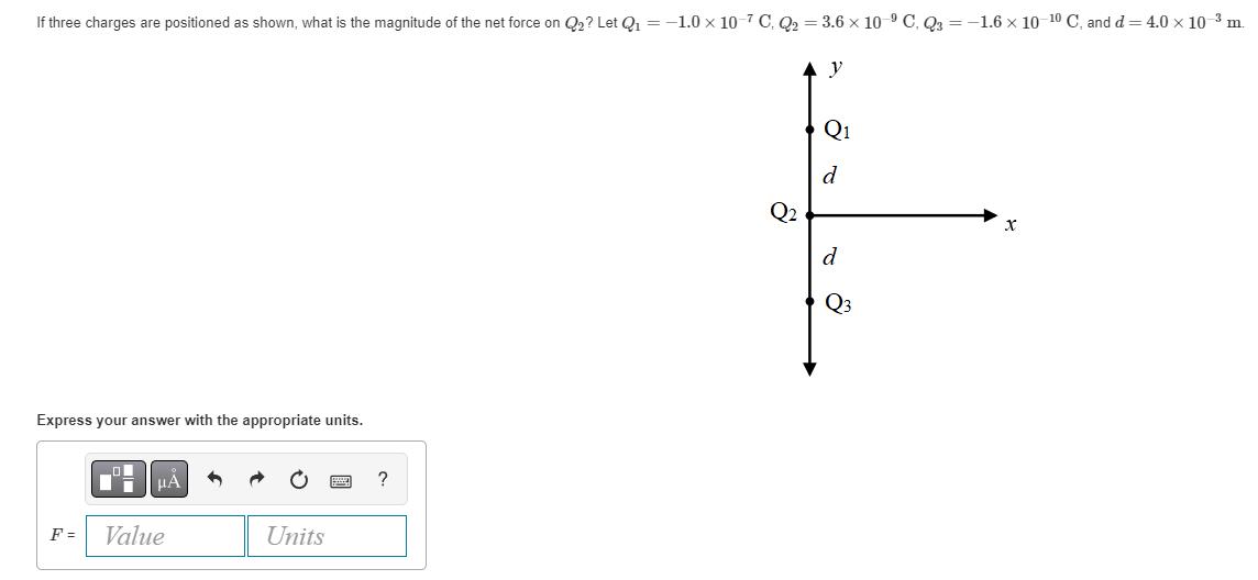 If three charges are positioned as shown, what is the magnitude of the net force on Q? Let Q = -1.0 x 10-7 C.