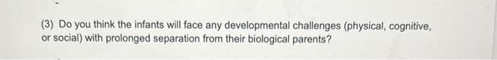 (3) Do you think the infants will face any developmental challenges (physical, cognitive, or social) with