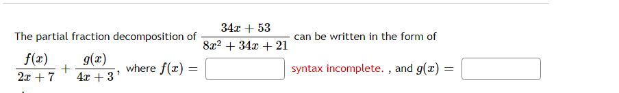 The partial fraction decomposition of g(x) 4x + 3 f(x) 2x + 7 + 2 where f(x) = 34x + 53 8x2 + 34x + 21 can be