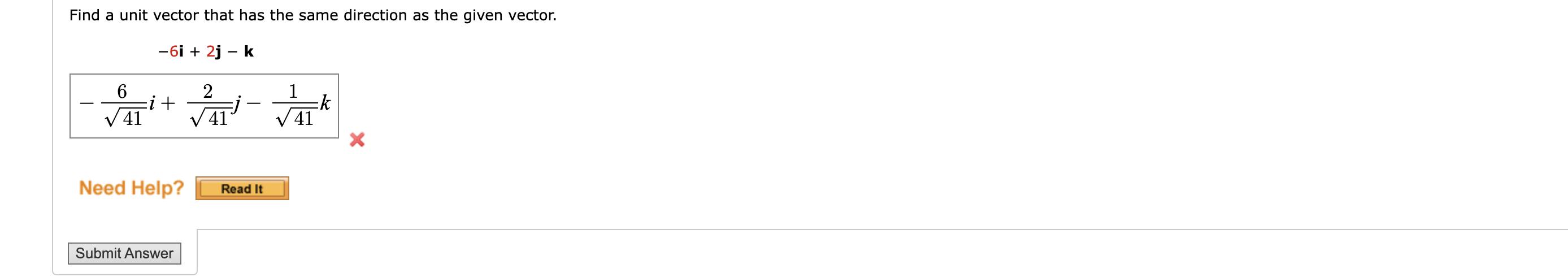 Find a unit vector that has the same direction as the given vector. -6i+ 2j - k 6 41 i + Need Help? Submit