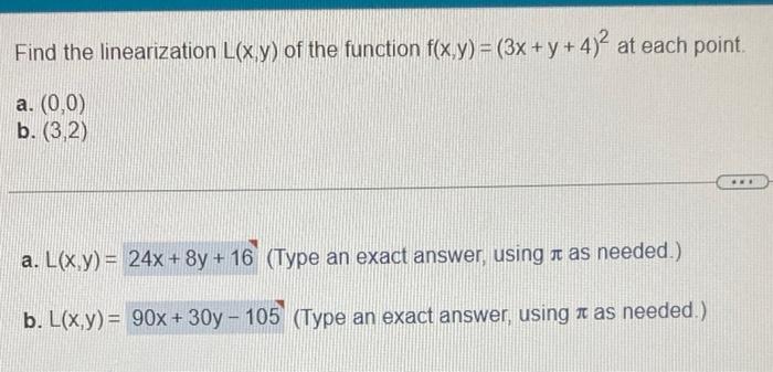 Find the linearization L(x,y) of the function f(x,y) = (3x +y + 4) at each point. a. (0,0) b. (3,2) a. L(x,y)