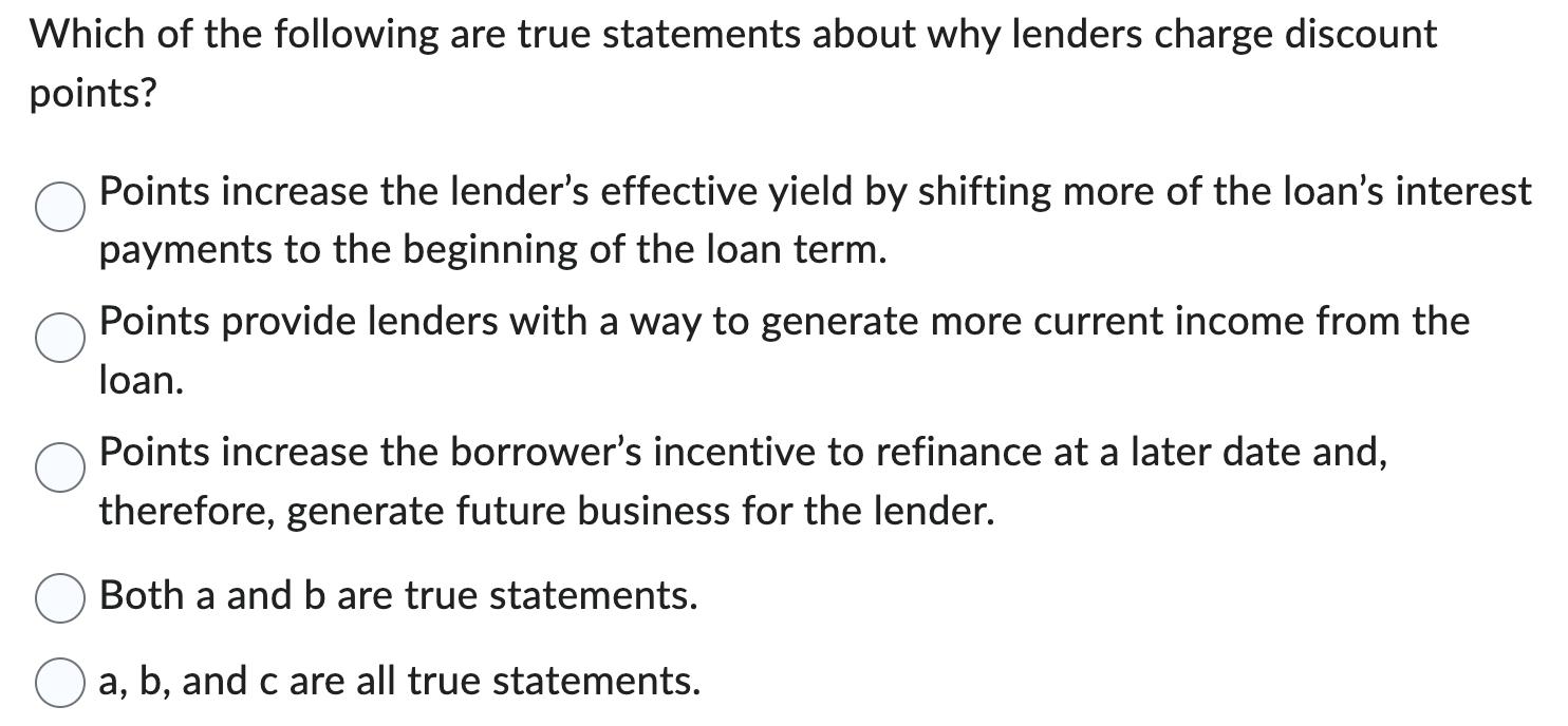 Which of the following are true statements about why lenders charge discount points? Points increase the lenders effective y