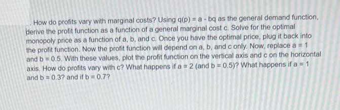 How do profits vary with marginal costs? Using q(p) = a - bq as the general demand function, derive the