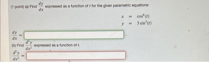 dy (1 point) (a) Find expressed as a function of f for the given parametric equations: dx dy dx (b) Find d'y