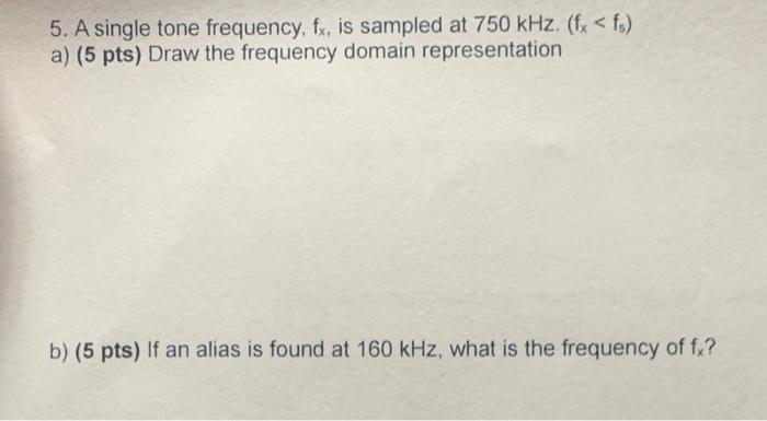 5. A single tone frequency, fx, is sampled at 750 kHz. (fx < fs) a) (5 pts) Draw the frequency domain